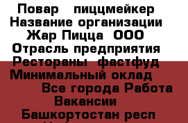 Повар - пиццмейкер › Название организации ­ Жар Пицца, ООО › Отрасль предприятия ­ Рестораны, фастфуд › Минимальный оклад ­ 22 000 - Все города Работа » Вакансии   . Башкортостан респ.,Нефтекамск г.